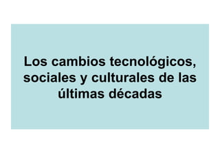 Los cambios tecnológicos, sociales y culturales de las últimas décadas 