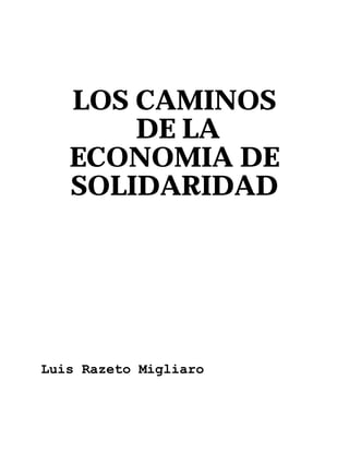 LOS CAMINOS
DE LA
ECONOMIA DE
SOLIDARIDAD
Luis Razeto Migliaro
 