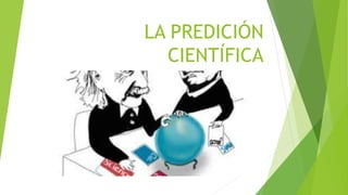 LA PREDICIÓN
CIENTÍFICA
 