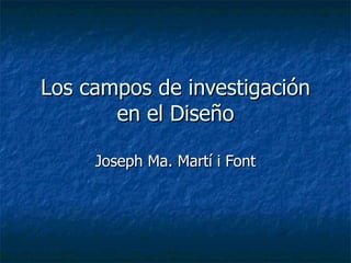Los campos de investigación en el Diseño Joseph Ma. Martí i Font 