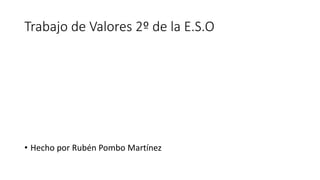 Trabajo de Valores 2º de la E.S.O
• Hecho por Rubén Pombo Martínez
 