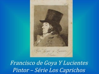 Francisco de Goya Y Lucientes
Pintor – Série Los Caprichos

 