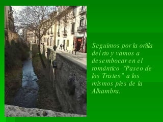 Seguimos por la orilla del rio y vamos a desembocar en el romántico  “Paseo de los Tristes”  a los mismos pies de la Alhambra. 