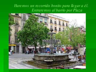 Haremos un recorrido bonito para llegar a él.  Entraremos al barrio por Plaza Nueva 