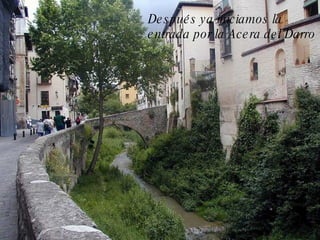 Después ya iniciamos la entrada por la Acera del Darro 