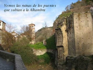 Vemos las ruinas de los puentes que subían a la Alhambra 