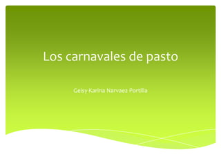 Los carnavales de pasto
Geisy Karina Narvaez Portilla

 