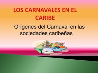 LOS CARNAVALES EN EL CARIBE Orígenes del Carnaval en las sociedades caribeñas 