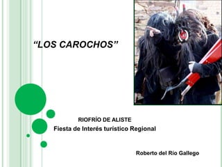 “LOS CAROCHOS” RIOFRÍO DE ALISTE Fiesta de Interés turístico Regional Roberto del Río Gallego 