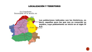 LOCALIZACIÓN Y TERRITORIO
Las poblaciones indicadas son las históricas, es
decir, aquellas para las que nos es conocido su
nombre, cuyo poblamiento se inició en el siglo IV
A.C.
 
