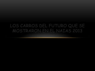 LOS CARROS DEL FUTURO QUE SE
MOSTRARON EN EL NAIAS 2013
 