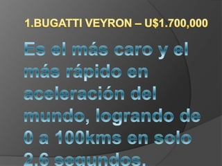 1.BUGATTI VEYRON – U$1.700,000 Es el más caro y el más rápido en aceleración del mundo, logrando de 0 a 100kms en solo 2.6 segundos. 