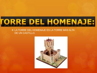  LA TORRE DEL HOMENAJE ES LA TORRE MÁS ALTA
DE UN CASTILLO.
 