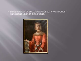  EN ESTE GRAN CASTILLO DE ARGÜESO, VIVIÓ MUCHOS
AÑOS DOÑA LEONOR DE LA VEGA.
 