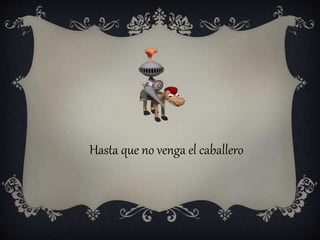 Hasta que no venga el caballero
 
