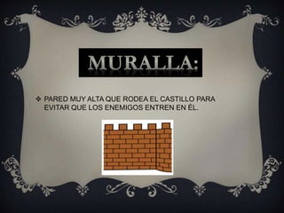  PARED MUY ALTA QUE RODEA EL CASTILLO PARA
EVITAR QUE LOS ENEMIGOS ENTREN EN ÉL.
 