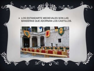  LOS ESTANDARTE MEDIEVALES SON LAS
BANDERAS QUE ADORNAN LOS CASTILLOS.
 