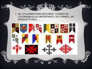  SE UTILIZABAN PARA DECORAR CUANDO SE
CELEBRABA ALGO IMPORTANTE: UN TORNEO, UN
BANQUETE REAL….
 
