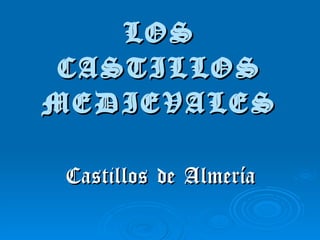 LOS
 CASTILLOS
MEDIEVALES

 Castillos de Almería
 
