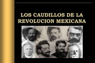 LOS CAUDILLOS DE LA
REVOLUCION MEXICANA

 