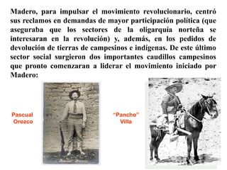 Madero, para impulsar el movimiento revolucionario, centró
sus reclamos en demandas de mayor participación política (que
a...