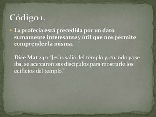 La profecía está precedida por un dato sumamente interesante y útil que nos permite comprender la misma. Dice Mat 24:1 “Jesús salió del templo y, cuando ya se iba, se acercaron sus discípulos para mostrarle los edificios del templo.”Código 1.