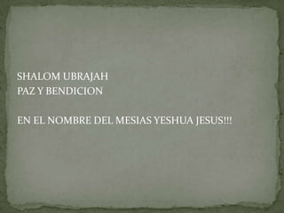 SHALOM UBRAJAHPAZ Y BENDICIONEN EL NOMBRE DEL MESIAS YESHUA JESUS!!!