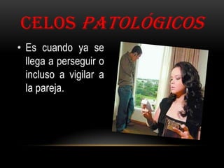 CELOS PATOLÓGICOS
• Es cuando ya se
llega a perseguir o
incluso a vigilar a
la pareja.

 