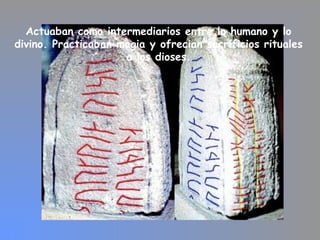 Actuaban como intermediarios entre lo humano y lo
divino. Practicaban magia y ofrecian sacrificios rituales
a los dioses.
 