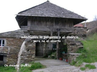 Os Ancares (Galicia)
... admitíamos la poligamia y el divorcio,
pero no el aborto
 