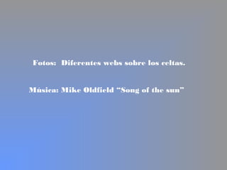 Fotos: Diferentes webs sobre los celtas.
Música: Mike Oldfield “Song of the sun”
 