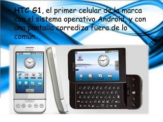Nokia 5800 Xpress Music que permite acceder a vídeos, Internet y hasta al GPS de un solo clic, además que se jacta de su diseño realmente atractivo.HTC G1, el primer celular de la marca con el sistema operativo Android, y con una pantalla corrediza fuera de lo común.
