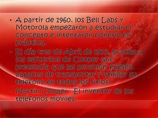 A partir de 1960, los Bell Labs y Motorola empezaron a estudiar el concepto e intentaron ponerlo en práctica. 