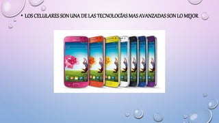 • LOS CELULARESSONUNA DE LAS TECNOLOGÍAS MAS AVANZADAS SONLO MEJOR
 