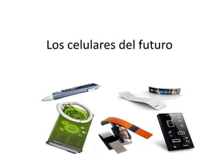 Los celulares del futuro 
 