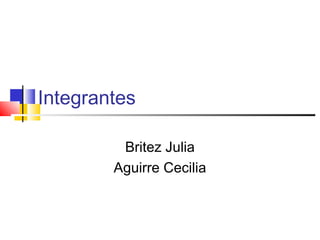 Integrantes
Britez Julia
Aguirre Cecilia
 