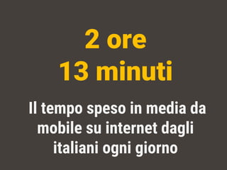 Il tempo spesoin media da mobile suinternet dagliitalianiognigiorno 
2 ore 
13 minuti  
