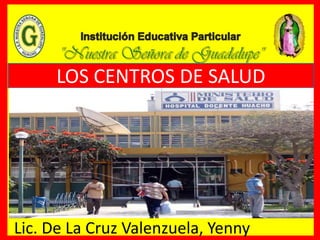 LOS CENTROS DE SALUD
Lic. De La Cruz Valenzuela, Yenny
 