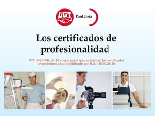 Los certificados de profesionalidad   R.D. 34/2008, de 18 enero, por el que se regulan los certificados de profesionalidad (modificado por R.D. 1675/2010) 