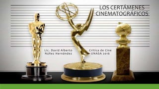 LOS CERTÁMENES
CINEMATOGRÁFICOS
Crítica de Cine
UNASA 2016
Lic. David Alberto
Núñez Hernández
 