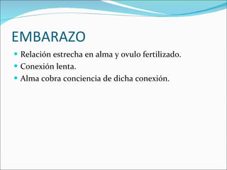 EMBARAZO Relación estrecha en alma y ovulo fertilizado. Conexión lenta.  Alma cobra conciencia de dicha conexión.  