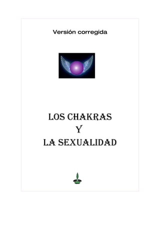 Versión corregida




 LOS CHAKRAS
      Y
LA SEXUALIDAD
 