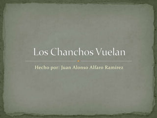 Hecho por: Juan Alonso Alfaro Ramírez Los Chanchos Vuelan 