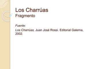 Los Charrúas 
Fragmento 
Fuente: 
Los Charrúas. Juan José Rossi. Editorial Galerna, 
2002. 
 