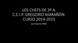 LOS CHEFS DE 3º A.
C.E.I.P. GREGORIO MARAÑÓN.
CURSO 2014-2015
por Natacha PTRDH
 