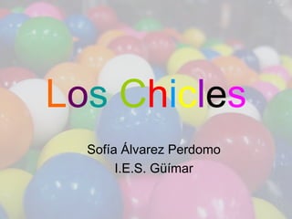 Los Chicles
  Sofía Álvarez Perdomo
       I.E.S. Güímar
 