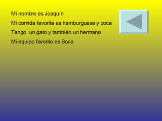 Mi nombre es Joaquín  Mi comida favorita es hamburguesa y coca Tengo  un gato y también un hermano  Mi equipo favorito es Boca 