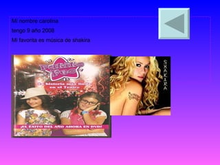Mi nombre carolina tengo 9 año 2008 Mi favorita es música de shakira 
