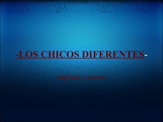 -LOS CHICOS DIFERENTES - stepfanie y ernesto 
