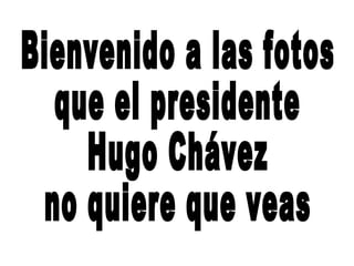 Bienvenido a las fotos que el presidente Hugo Chávez  no quiere que veas 
